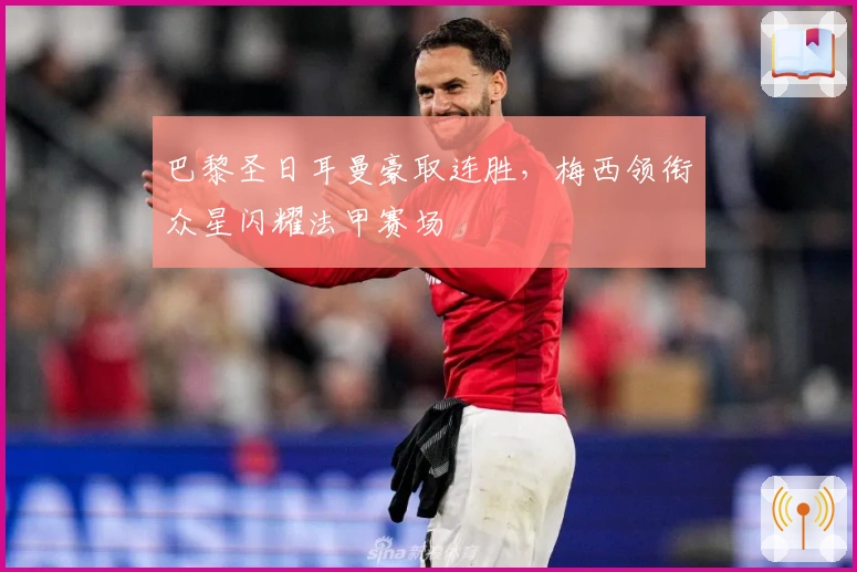 巴黎圣日耳曼豪取连胜，梅西领衔众星闪耀法甲赛场