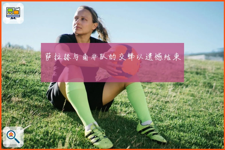 萨拉赫与南非队的交锋以遗憾结束