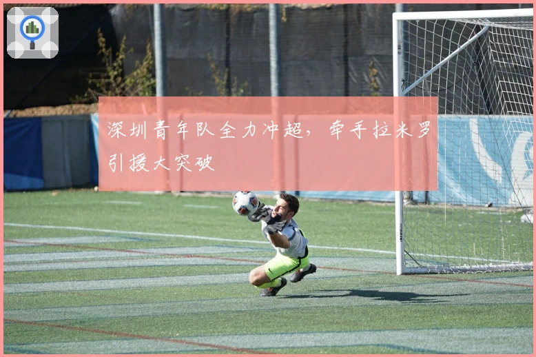 深圳青年队全力冲超，牵手拉米罗引援大突破