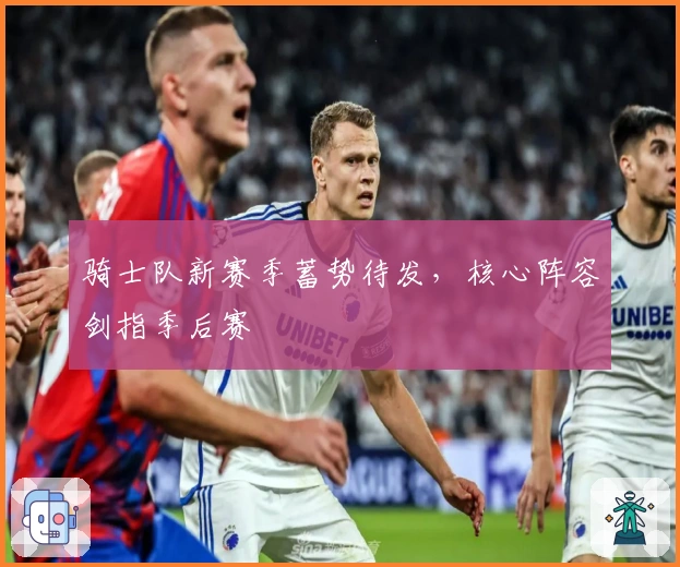 骑士队新赛季蓄势待发，核心阵容剑指季后赛