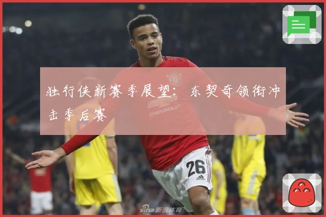 独行侠新赛季展望：东契奇领衔冲击季后赛