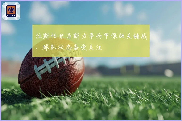 拉斯帕尔马斯力争西甲保级关键战，球队状态备受关注