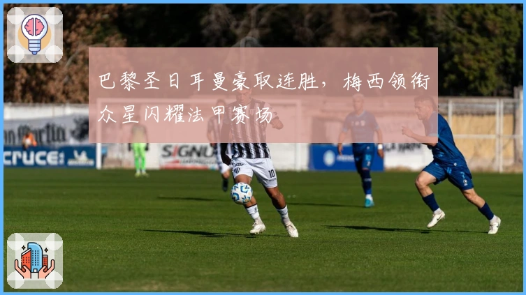 巴黎圣日耳曼豪取连胜，梅西领衔众星闪耀法甲赛场