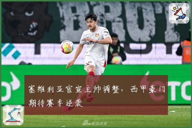 塞维利亚官宣主帅调整，西甲豪门期待赛季逆袭