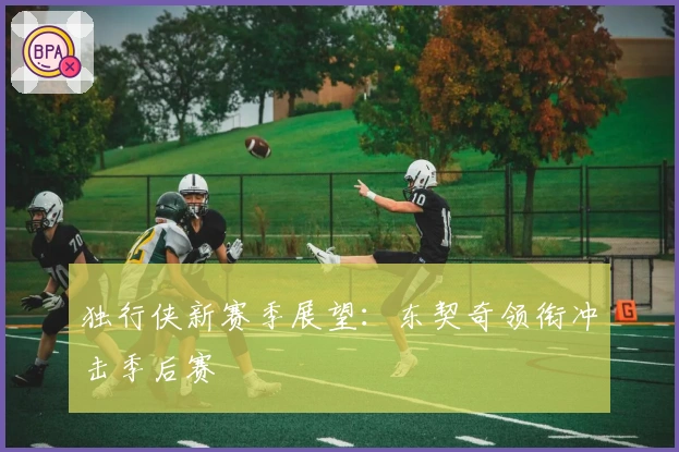 独行侠新赛季展望：东契奇领衔冲击季后赛